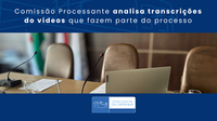 Comissão Processante analisa transcrições do vídeos que fazem parte do processo